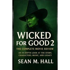 Hall, Sean M. Wicked for Good 2: The Complete Movie Review: An In-Depth Look at the Story, Characters, Music, and Legacy Hall, Sean M. Wicked for Good 2: The Complete Movie Review: An In-Depth Look at the Story, Characters, Music, and Legacy
