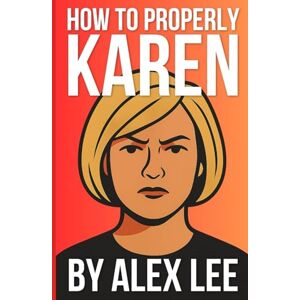 Lee How to Properly Karen: The Unapologetic Guide to Getting What You Deserve Without Being Dismissed Lee How to Properly Karen: The Unapologetic Guide to Getting What You Deserve Without Being Dismissed