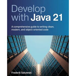 Sakowski, Frederik Develop with Java 21: A Comprehensive Guide to Writing Clean, Modern, and Object-Oriented Code Sakowski, Frederik Develop with Java 21: A Comprehensive Guide to Writing Clean, Modern, and Object-Oriented Code