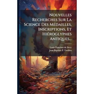 Nouvelles Recherches Sur La Science Des MÃ(c)dailles, Inscriptions, Et HiÃ(c)roglyphes Antiques... Nouvelles Recherches Sur La Science Des MÃ(c)dailles, Inscriptions, Et HiÃ(c)roglyphes Antiques...