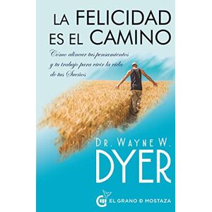 Dyer, Dr. Wayne W. La felicidad es el camino: Cómo alinear tus pensamientos y tu trabajo para vivir la vida de tus Sueños Dyer, Dr. Wayne W. La felicidad es el camino: Cómo alinear tus pensamientos y tu trabajo para vivir la vida de tus Sueños