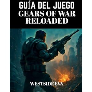 EVA, WESTSIDE GUÍA DEL JUEGO GEARS OF WAR RELOADED: Domina El Combate, Domina El Campo De Batalla, Combates Contra Jefes, Estrategias Multijugador Y Desbloquea Objetos Para Alcanzar El Éxito Definitivo EVA, WESTSIDE GUÍA DEL JUEGO GEARS OF WAR RELOADED: Domina El Combate, Domina El Campo De Batalla, Combates Contra Jefes, Estrategias Multijugador Y Desbloquea Objetos Para Alcanzar El Éxito Definitivo