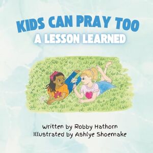 Hathorn, Robby Kids Can Pray Too: A Lesson Learned Hathorn, Robby Kids Can Pray Too: A Lesson Learned