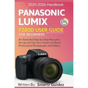 Guidez, Smartz PANASONIC LUMIX FZ80D USER GUIDE FOR BEGINNERS (Full color ): An Illustrated Step-by-Step Manual to Set Up and Use Your Camera to Shoot Professional Photography and Videos Guidez, Smartz PANASONIC LUMIX FZ80D USER GUIDE FOR BEGINNERS (Full color ): An Illustrated Step-by-Step Manual to Set Up and Use Your Camera to Shoot Professional Photography and Videos
