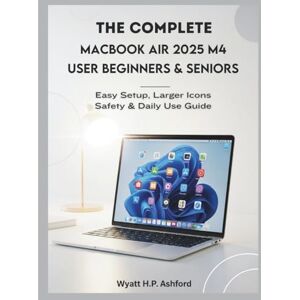 Ashford, Wyatt H.P. The Complete MacBook Air 2025 M4 User Manual for Beginners & Seniors: Easy Setup, Larger Icons, Safety & Daily Use Guide Ashford, Wyatt H.P. The Complete MacBook Air 2025 M4 User Manual for Beginners & Seniors: Easy Setup, Larger Icons, Safety & Daily Use Guide