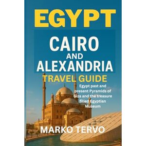 TERVO, MARKO EGYPT CAIRO ALEXANDRIA EGYPT TRAVEL GUIDE: Egypt past and present Pyramids of Giza and the treasure filled Egyptian Museum TERVO, MARKO EGYPT CAIRO ALEXANDRIA EGYPT TRAVEL GUIDE: Egypt past and present Pyramids of Giza and the treasure filled Egyptian Museum