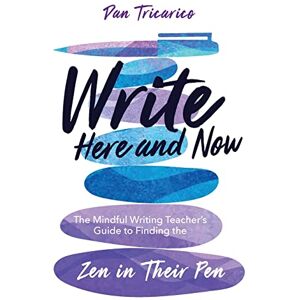 Tricarico, Dan Write Here and Now: The Mindful Writing Teacher's Guide to Finding the Zen in Their Pen Tricarico, Dan Write Here and Now: The Mindful Writing Teacher's Guide to Finding the Zen in Their Pen