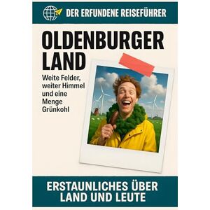 Fuchs, Paul Oldenburger Land: Weite Felder, weiter Himmel und eine Menge Grünkohl. Der erfundene Reiseführer Fuchs, Paul Oldenburger Land: Weite Felder, weiter Himmel und eine Menge Grünkohl. Der erfundene Reiseführer