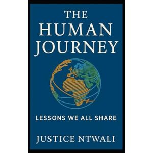 NTWALI, Justice The Human Journey: Lessons We All Share: A book for every culture, every faith, every person (LEADERSHIP AND CHARACTER BUILDING) NTWALI, Justice The Human Journey: Lessons We All Share: A book for every culture, every faith, every person (LEADERSHIP AND CHARACTER BUILDING)