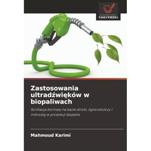 Karimi, Mahmoud Zastosowania ultradźwięków w biopaliwach: Sonikacja biomasy na bazie skrobi, lignocelulozy i mikroalg w produkcji biopaliw Karimi, Mahmoud Zastosowania ultradźwięków w biopaliwach: Sonikacja biomasy na bazie skrobi, lignocelulozy i mikroalg w produkcji biopaliw
