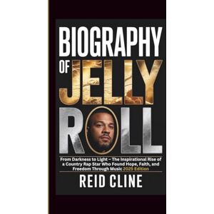 Cline, Reid BIOGRAPHY OF JELLY ROLL: From Darkness to Light – The Inspirational Rise of a Country Rap Star Who Found Hope, Faith, and Freedom Through Music 2025 Edition Cline, Reid BIOGRAPHY OF JELLY ROLL: From Darkness to Light – The Inspirational Rise of a Country Rap Star Who Found Hope, Faith, and Freedom Through Music 2025 Edition