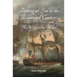 Sam Willis Fighting at Sea in the Eighteenth Century: The Art of Sailing Warfare (Aldeburgh Studies in Music) Sam Willis Fighting at Sea in the Eighteenth Century: The Art of Sailing Warfare (Aldeburgh Studies in Music)