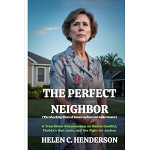 Henderson, Helen C. The Perfect Neighbor (The Shocking Story of Susan Lorincz and Ajike Owens): A True-Crime Documentary on Racial Conflict, Florida's Gun Laws, and the Fight for Justice (Echoes of Justice) Henderson, Helen C. The Perfect Neighbor (The Shocking Story of Susan Lorincz and Ajike Owens): A True-Crime Documentary on Racial Conflict, Florida's Gun Laws, and the Fight for Justice (Echoes of Justice)