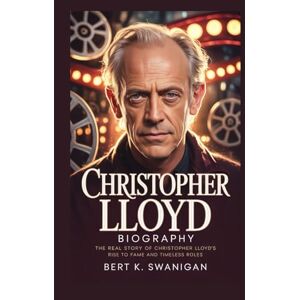 Swanigan, Bert K. CHRISTOPHER LLOYD BIOGRAPHY: The Real Story of Christopher Lloyd’s Rise to Fame and Timeless Roles Swanigan, Bert K. CHRISTOPHER LLOYD BIOGRAPHY: The Real Story of Christopher Lloyd’s Rise to Fame and Timeless Roles