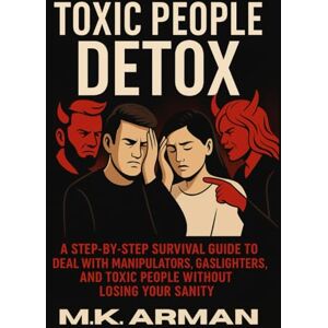 Arman, M.K. Toxic People Detox: A Step-by-Step Survival Guide to Deal with Manipulators, Gaslighters, and Toxic People Without Losing Your Sanity: 5 (Human Behaviour Series) Arman, M.K. Toxic People Detox: A Step-by-Step Survival Guide to Deal with Manipulators, Gaslighters, and Toxic People Without Losing Your Sanity: 5 (Human Behaviour Series)