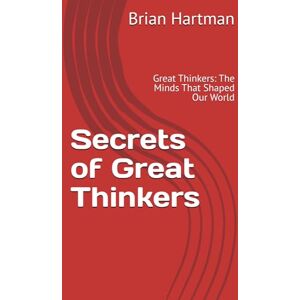 Hartman, Brian Secrets of Great Thinkers: Great Thinkers: The Minds That Shaped Our World Hartman, Brian Secrets of Great Thinkers: Great Thinkers: The Minds That Shaped Our World
