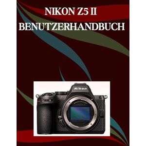 Morley, Jade Nikon Z5 II Benutzerhandbuch: Ein Schritt-für-Schritt-Handbuch für Anfänger und Fortgeschrittene, das wichtige Kamerafunktionen, kreative Techniken, Tipps, Tricks und mühelose Videofähigkeiten Morley, Jade Nikon Z5 II Benutzerhandbuch: Ein Schritt-für-Schritt-Handbuch für Anfänger und Fortgeschrittene, das wichtige Kamerafunktionen, kreative Techniken, Tipps, Tricks und mühelose Videofähigkeiten