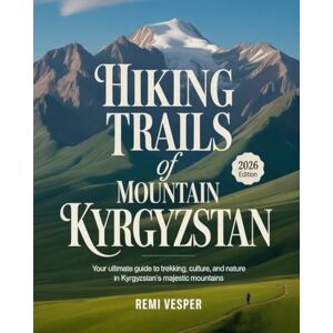 VESPER, REMI HIKING TRAILS OF MOUNTAIN KYRGYZSTAN: YOUR ULTIMATE GUIDE TO TREKKING, CULTURE, AND NATURE IN KYRGYZSTAN’S MAJESTIC MOUNTAINS VESPER, REMI HIKING TRAILS OF MOUNTAIN KYRGYZSTAN: YOUR ULTIMATE GUIDE TO TREKKING, CULTURE, AND NATURE IN KYRGYZSTAN’S MAJESTIC MOUNTAINS