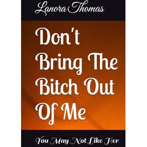 Thomas, Lanora Don't Bring The Bitch Out Of Me: You May Not Like Her Thomas, Lanora Don't Bring The Bitch Out Of Me: You May Not Like Her