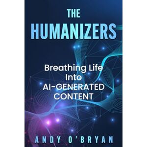 O'Bryan, Andy The Humanizers: Breathing Life Into AI-Generated Content O'Bryan, Andy The Humanizers: Breathing Life Into AI-Generated Content