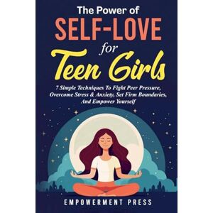 Press, Empowerment The Power of Self-Love for Teen Girls: 7 Simple Techniques To Fight Peer Pressure, Overcome Stress & Anxiety, Set Firm Boundaries, And Empower Yourself Press, Empowerment The Power of Self-Love for Teen Girls: 7 Simple Techniques To Fight Peer Pressure, Overcome Stress & Anxiety, Set Firm Boundaries, And Empower Yourself