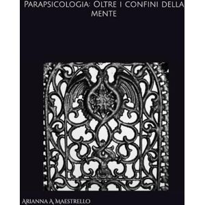 Maestrello, Arianna A. Parapsicologia: Oltre i confini della mente Maestrello, Arianna A. Parapsicologia: Oltre i confini della mente