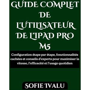 Ivalu, Sofie GUIDE COMPLET DE L'UTILISATEUR DE L'IPAD PRO M5: Configuration étape par étape, fonctionnalités cachées et conseils d'experts pour maximiser la vitesse, l’efficacité et l’usage quotidien Ivalu, Sofie GUIDE COMPLET DE L'UTILISATEUR DE L'IPAD PRO M5: Configuration étape par étape, fonctionnalités cachées et conseils d'experts pour maximiser la vitesse, l’efficacité et l’usage quotidien