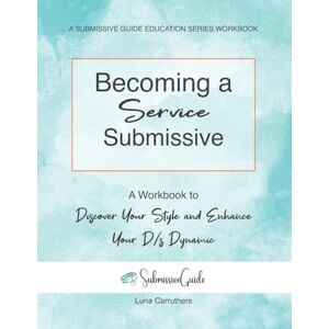 Carruthers, Luna Becoming a Service Submissive: A Workbook to Discover Your Style and Enhance Your D/s Dynamic Carruthers, Luna Becoming a Service Submissive: A Workbook to Discover Your Style and Enhance Your D/s Dynamic