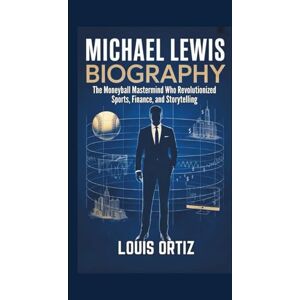 Ortiz, Louis MICHAEL LEWIS BIOGRAPHY: The Moneyball Mastermind Who Revolutionized Sports, Finance, and Storytelling Ortiz, Louis MICHAEL LEWIS BIOGRAPHY: The Moneyball Mastermind Who Revolutionized Sports, Finance, and Storytelling