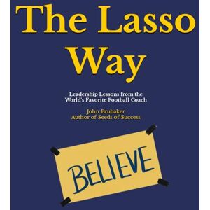BRUBAKER, JOHN The Lasso Way: Leadership Lessons from the World's Favorite Football Coach BRUBAKER, JOHN The Lasso Way: Leadership Lessons from the World's Favorite Football Coach