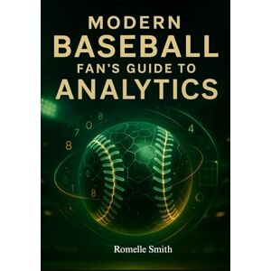 Smith, Romelle Modern Baseball Fan’s Guide to Analytics: Decoding Performance Data, Improving Baseball IQ, and Understanding What Drives Wins Smith, Romelle Modern Baseball Fan’s Guide to Analytics: Decoding Performance Data, Improving Baseball IQ, and Understanding What Drives Wins