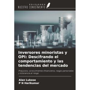 Lukose, Alan Inversores minoristas y OPI: Descifrando el comportamiento y las tendencias del mercado: Prejuicios, conocimientos financieros, rasgos personales y tolerancia al riesgo Lukose, Alan Inversores minoristas y OPI: Descifrando el comportamiento y las tendencias del mercado: Prejuicios, conocimientos financieros, rasgos personales y tolerancia al riesgo