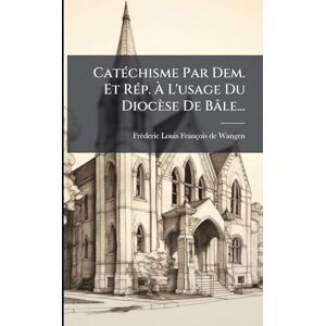 CatÃ(c)chisme Par Dem. Et RÃ(c)p. À L'usage Du Diocèse De Bâle... CatÃ(c)chisme Par Dem. Et RÃ(c)p. À L'usage Du Diocèse De Bâle...