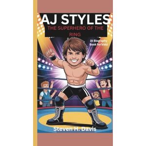 H. Davis, Steven AJ STYLES: The Superhero of the Ring (A Biography Book for kids) H. Davis, Steven AJ STYLES: The Superhero of the Ring (A Biography Book for kids)