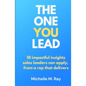 Ray, Michelle Marie The One You Lead: 18 impactful insights sales leaders can apply from a sales rep that delivers Ray, Michelle Marie The One You Lead: 18 impactful insights sales leaders can apply from a sales rep that delivers