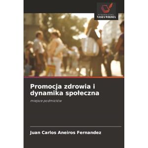 Aneiros Fernandez, Juan Carlos Promocja zdrowia i dynamika społeczna: miejsce podmiotów Aneiros Fernandez, Juan Carlos Promocja zdrowia i dynamika społeczna: miejsce podmiotów