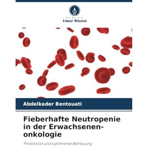 Bentouati, Abdelkader Fieberhafte Neutropenie in der Erwachsenen-onkologie: Protokolle und optimierte Betreuung Bentouati, Abdelkader Fieberhafte Neutropenie in der Erwachsenen-onkologie: Protokolle und optimierte Betreuung
