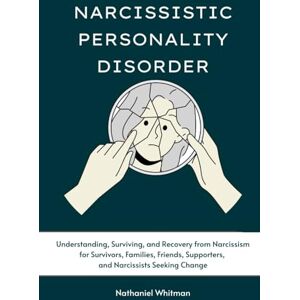 Whitman, Nathaniel Narcissistic Personality Disorder: Understanding, Surviving, and Recovery from Narcissism for Survivors, Families, Friends, Supporters, and Narcissists Seeking Change Whitman, Nathaniel Narcissistic Personality Disorder: Understanding, Surviving, and Recovery from Narcissism for Survivors, Families, Friends, Supporters, and Narcissists Seeking Change