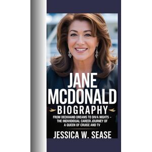 Sease, Jessica W. JANE MCDONALD BIOGRAPHY: FROM DECKHAND DREAMS TO DIVA NIGHTS – THE INDIVIDUAL CAREER JOURNEY OF A QUEEN OF CRUISE AND TV Sease, Jessica W. JANE MCDONALD BIOGRAPHY: FROM DECKHAND DREAMS TO DIVA NIGHTS – THE INDIVIDUAL CAREER JOURNEY OF A QUEEN OF CRUISE AND TV