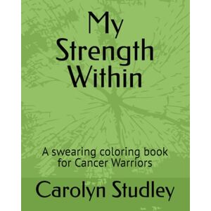Studley, Carolyn My Strength Within: A swearing coloring book for Cancer Warriors Studley, Carolyn My Strength Within: A swearing coloring book for Cancer Warriors
