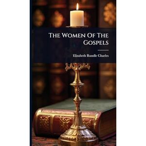 Charles, Elizabeth Rundle The Women Of The Gospels Charles, Elizabeth Rundle The Women Of The Gospels