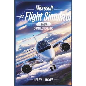 HAYES, JERRY I. Microsoft Flight Simulator 2024 PS5 Complete Guide: Beginner-to-Pro Handbook for Aircraft Mastery, Weather, Navigation, and Career Progression HAYES, JERRY I. Microsoft Flight Simulator 2024 PS5 Complete Guide: Beginner-to-Pro Handbook for Aircraft Mastery, Weather, Navigation, and Career Progression
