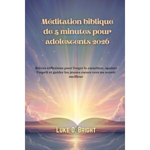 Bright, Luke D. Méditation biblique de 5 minutes pour adolescents 2026: Brèves réflexions pour forger le caractère, apaiser l'esprit et guider les jeunes cœurs vers un avenir meilleur Bright, Luke D. Méditation biblique de 5 minutes pour adolescents 2026: Brèves réflexions pour forger le caractère, apaiser l'esprit et guider les jeunes cœurs vers un avenir meilleur