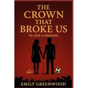 Greenwood, Emily To Love A Princess: The Crown That Broke Us Greenwood, Emily To Love A Princess: The Crown That Broke Us