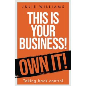 Williams, Julie This is your Business! Own it!: Taking back control Williams, Julie This is your Business! Own it!: Taking back control
