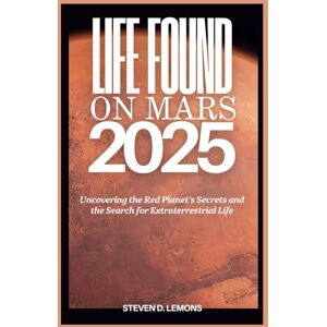 LeMons, Steven D. Life Found on Mars 2025: Uncovering the Red Planet’s Secrets and the Search for Extraterrestrial Life LeMons, Steven D. Life Found on Mars 2025: Uncovering the Red Planet’s Secrets and the Search for Extraterrestrial Life