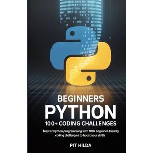Hilda, Pit Beginners Python 100+ coding challenges:: Master Python Programming with 100+ Beginner-Friendly Coding Challenges to Boost Your Skills Hilda, Pit Beginners Python 100+ coding challenges:: Master Python Programming with 100+ Beginner-Friendly Coding Challenges to Boost Your Skills