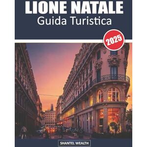 Wealth, Shantel GUIDA TURISTICA LIONE NATALE 2025: Svelare la magia di Lione: un viaggio tra il fascino festivo e le delizie natalizie Wealth, Shantel GUIDA TURISTICA LIONE NATALE 2025: Svelare la magia di Lione: un viaggio tra il fascino festivo e le delizie natalizie