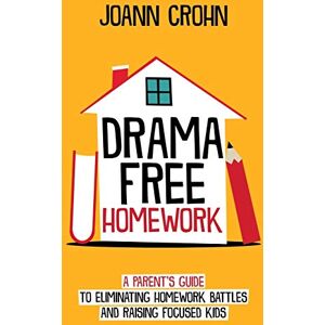 Crohn, JoAnn Drama Free Homework: A Parent's Guide to Eliminating Homework Battles and Raising Focused Kids Crohn, JoAnn Drama Free Homework: A Parent's Guide to Eliminating Homework Battles and Raising Focused Kids
