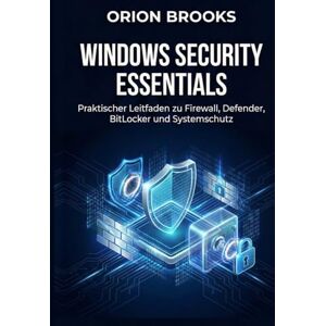 Orion Windows Security Essentials: Praktischer Leitfaden zu Firewall, Defender, BitLocker und Systemschutz Orion Windows Security Essentials: Praktischer Leitfaden zu Firewall, Defender, BitLocker und Systemschutz